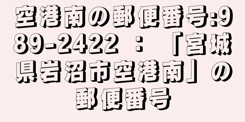 空港南の郵便番号:989-2422 ： 「宮城県岩沼市空港南」の郵便番号