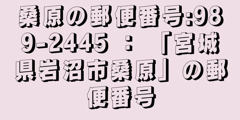 桑原の郵便番号:989-2445 ： 「宮城県岩沼市桑原」の郵便番号