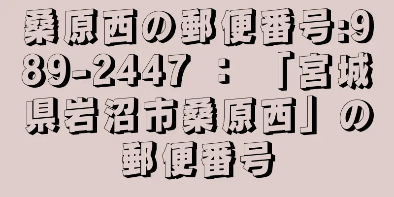 桑原西の郵便番号:989-2447 ： 「宮城県岩沼市桑原西」の郵便番号