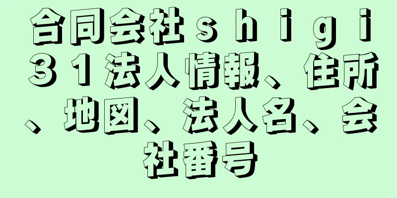 合同会社ｓｈｉｇｉ３１法人情報、住所、地図、法人名、会社番号