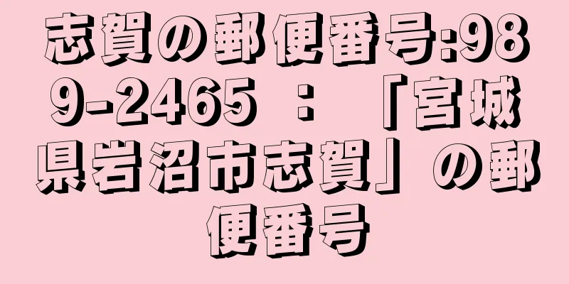 志賀の郵便番号:989-2465 ： 「宮城県岩沼市志賀」の郵便番号