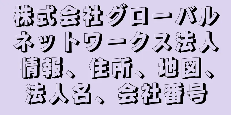 株式会社グローバルネットワークス法人情報、住所、地図、法人名、会社番号