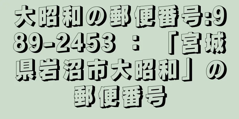 大昭和の郵便番号:989-2453 ： 「宮城県岩沼市大昭和」の郵便番号