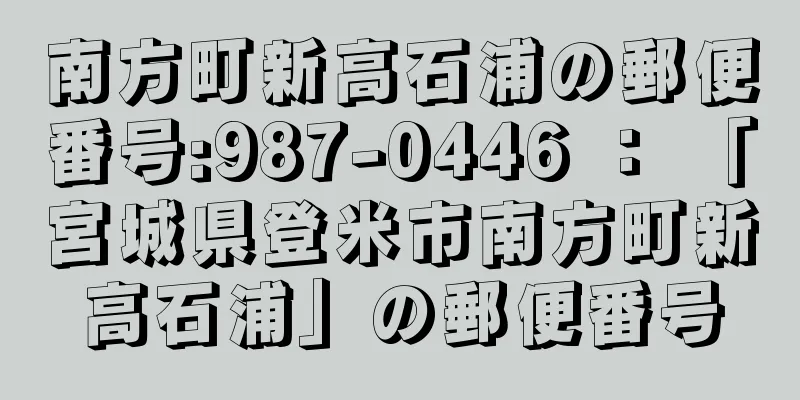 南方町新高石浦の郵便番号:987-0446 ： 「宮城県登米市南方町新高石浦」の郵便番号