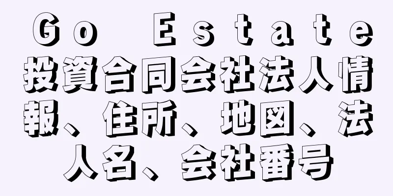 Ｇｏ　Ｅｓｔａｔｅ投資合同会社法人情報、住所、地図、法人名、会社番号