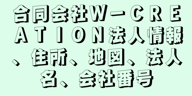 合同会社Ｗ－ＣＲＥＡＴＩＯＮ法人情報、住所、地図、法人名、会社番号