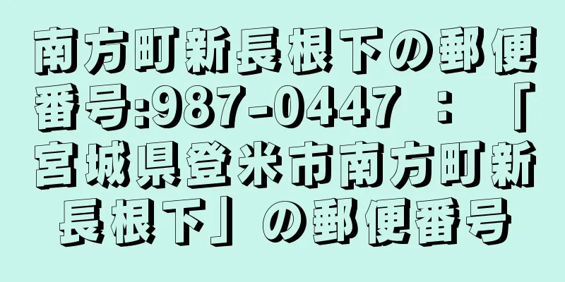 南方町新長根下の郵便番号:987-0447 ： 「宮城県登米市南方町新長根下」の郵便番号