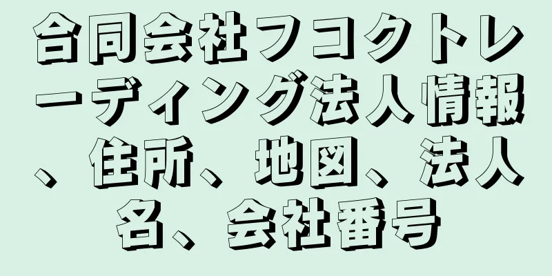 合同会社フコクトレーディング法人情報、住所、地図、法人名、会社番号