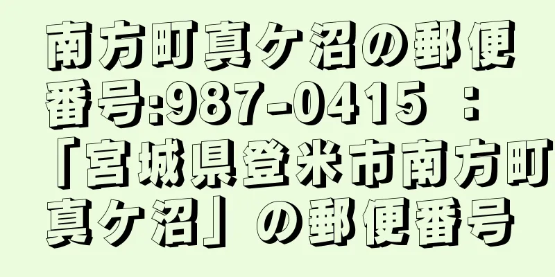 南方町真ケ沼の郵便番号:987-0415 ： 「宮城県登米市南方町真ケ沼」の郵便番号