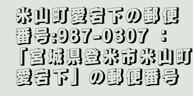 米山町愛宕下の郵便番号:987-0307 ： 「宮城県登米市米山町愛宕下」の郵便番号