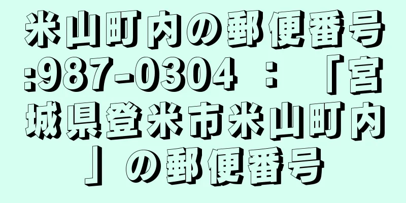 米山町内の郵便番号:987-0304 ： 「宮城県登米市米山町内」の郵便番号