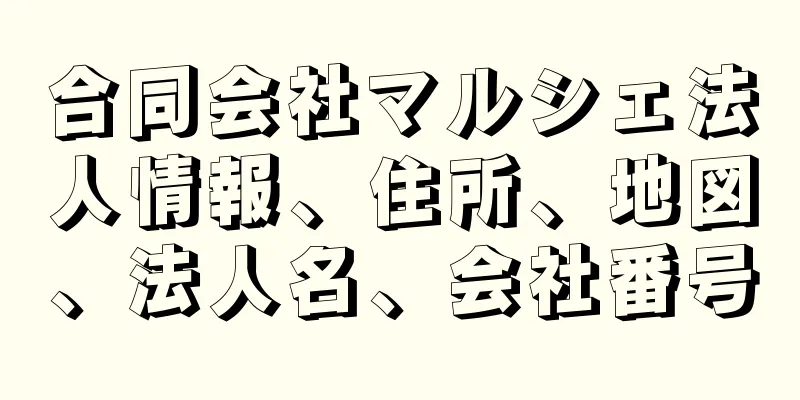 合同会社マルシェ法人情報、住所、地図、法人名、会社番号