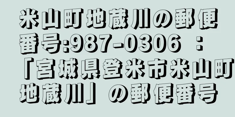 米山町地蔵川の郵便番号:987-0306 ： 「宮城県登米市米山町地蔵川」の郵便番号