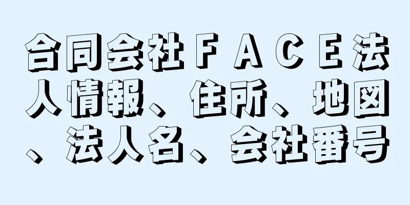 合同会社ＦＡＣＥ法人情報、住所、地図、法人名、会社番号