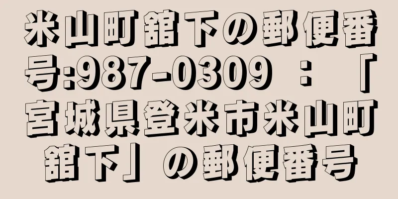 米山町舘下の郵便番号:987-0309 ： 「宮城県登米市米山町舘下」の郵便番号