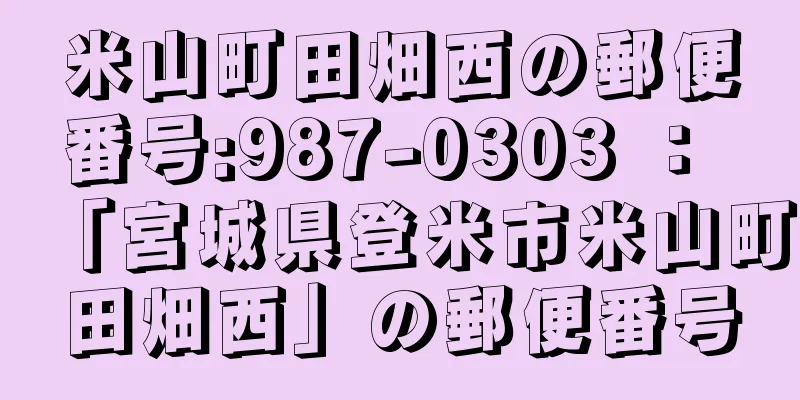 米山町田畑西の郵便番号:987-0303 ： 「宮城県登米市米山町田畑西」の郵便番号