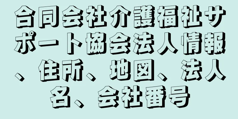 合同会社介護福祉サポート協会法人情報、住所、地図、法人名、会社番号