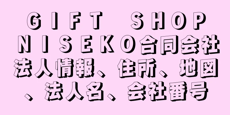 ＧＩＦＴ　ＳＨＯＰ　ＮＩＳＥＫＯ合同会社法人情報、住所、地図、法人名、会社番号