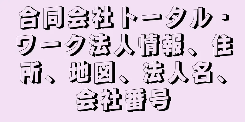 合同会社トータル・ワーク法人情報、住所、地図、法人名、会社番号