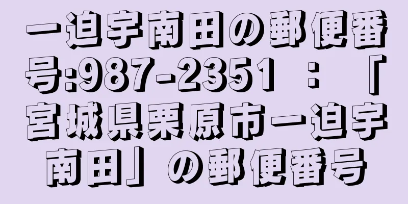 一迫宇南田の郵便番号:987-2351 ： 「宮城県栗原市一迫宇南田」の郵便番号