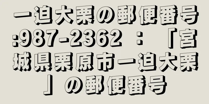 一迫大栗の郵便番号:987-2362 ： 「宮城県栗原市一迫大栗」の郵便番号