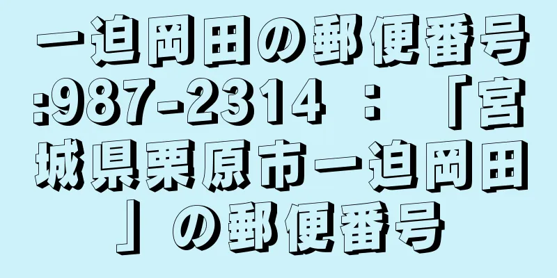 一迫岡田の郵便番号:987-2314 ： 「宮城県栗原市一迫岡田」の郵便番号