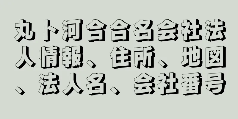 丸ト河合合名会社法人情報、住所、地図、法人名、会社番号