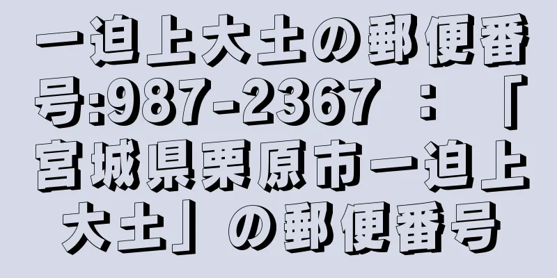 一迫上大土の郵便番号:987-2367 ： 「宮城県栗原市一迫上大土」の郵便番号