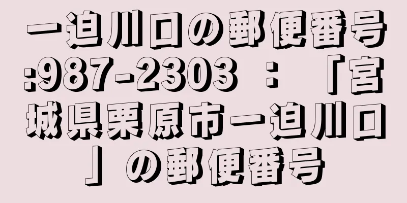 一迫川口の郵便番号:987-2303 ： 「宮城県栗原市一迫川口」の郵便番号