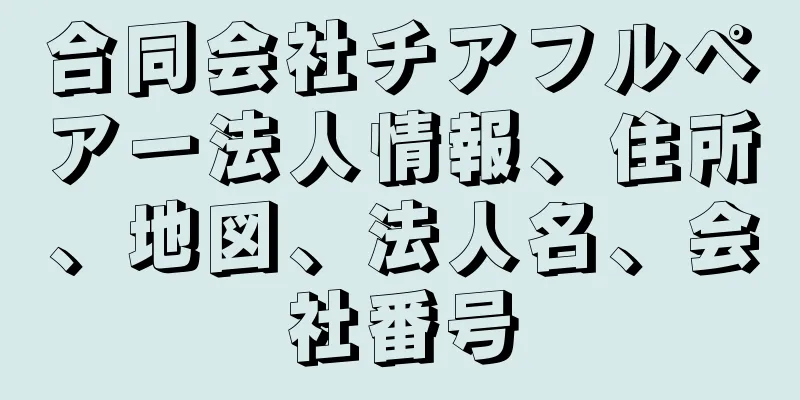 合同会社チアフルペアー法人情報、住所、地図、法人名、会社番号