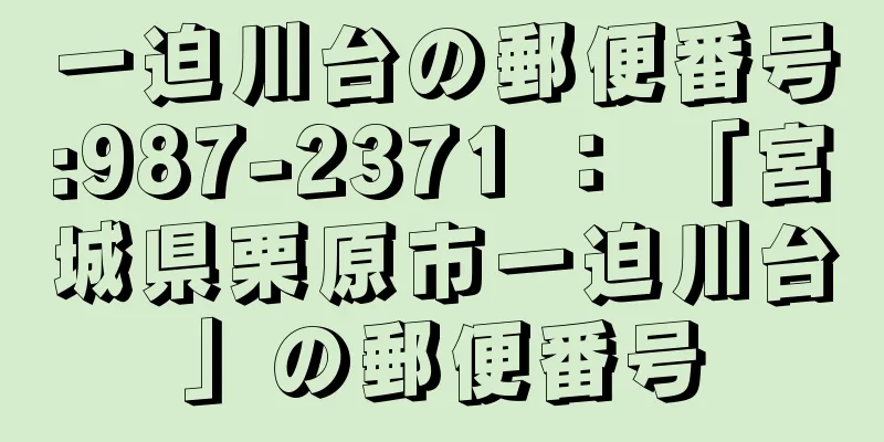 一迫川台の郵便番号:987-2371 ： 「宮城県栗原市一迫川台」の郵便番号