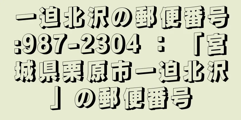 一迫北沢の郵便番号:987-2304 ： 「宮城県栗原市一迫北沢」の郵便番号