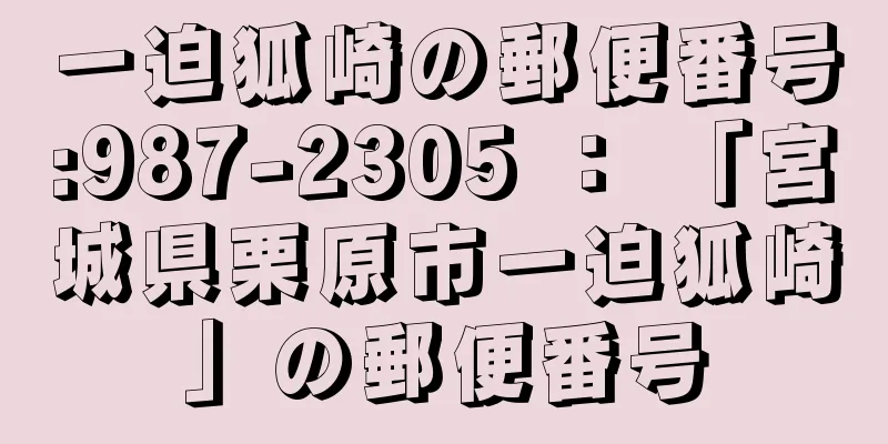 一迫狐崎の郵便番号:987-2305 ： 「宮城県栗原市一迫狐崎」の郵便番号