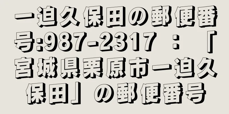 一迫久保田の郵便番号:987-2317 ： 「宮城県栗原市一迫久保田」の郵便番号