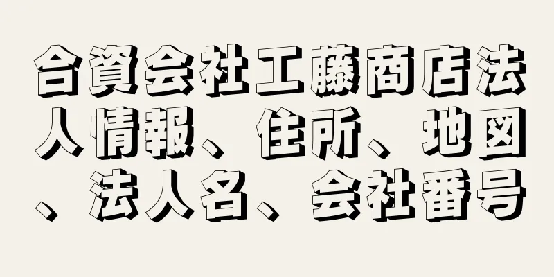 合資会社工藤商店法人情報、住所、地図、法人名、会社番号