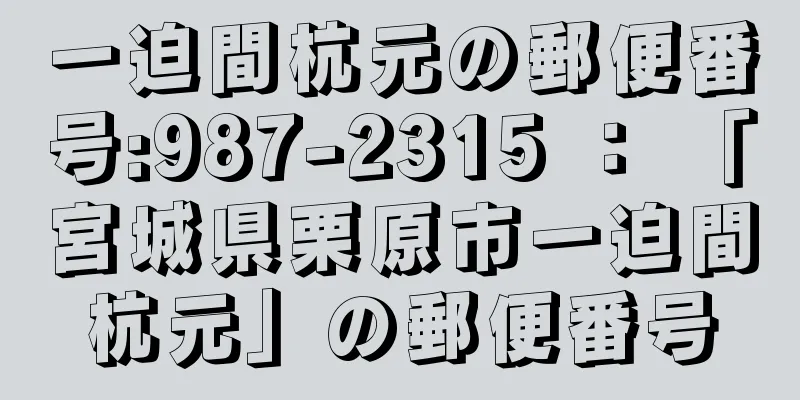 一迫間杭元の郵便番号:987-2315 ： 「宮城県栗原市一迫間杭元」の郵便番号