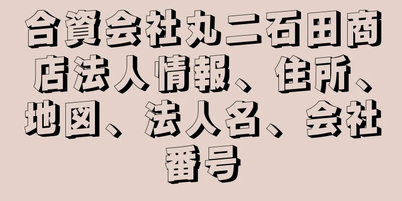 合資会社丸二石田商店法人情報、住所、地図、法人名、会社番号