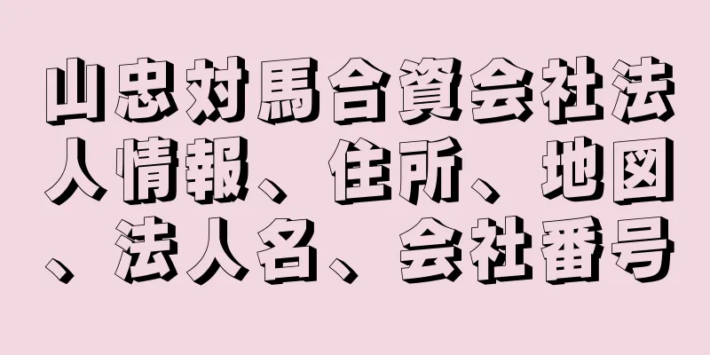 山忠対馬合資会社法人情報、住所、地図、法人名、会社番号