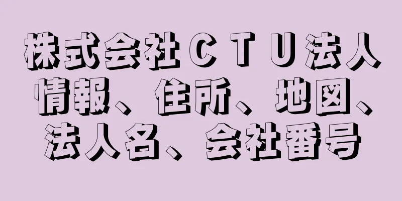 株式会社ＣＴＵ法人情報、住所、地図、法人名、会社番号