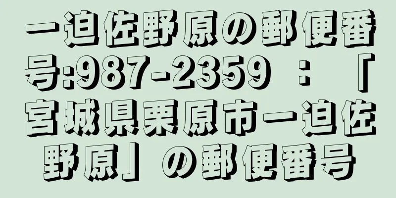 一迫佐野原の郵便番号:987-2359 ： 「宮城県栗原市一迫佐野原」の郵便番号