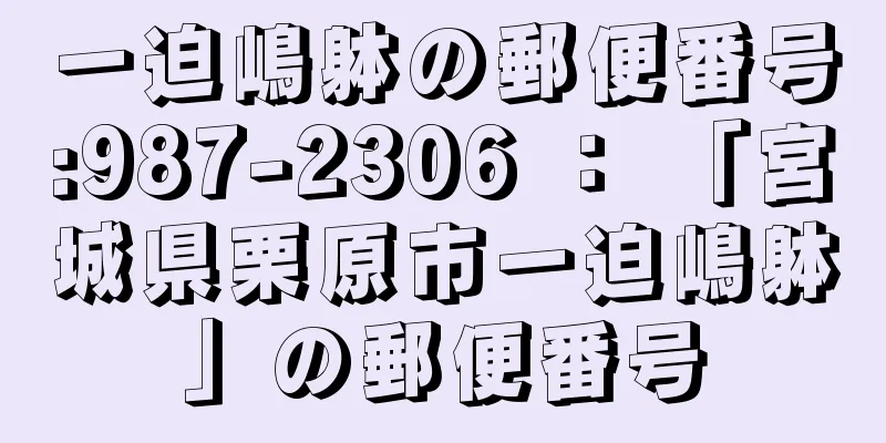 一迫嶋躰の郵便番号:987-2306 ： 「宮城県栗原市一迫嶋躰」の郵便番号