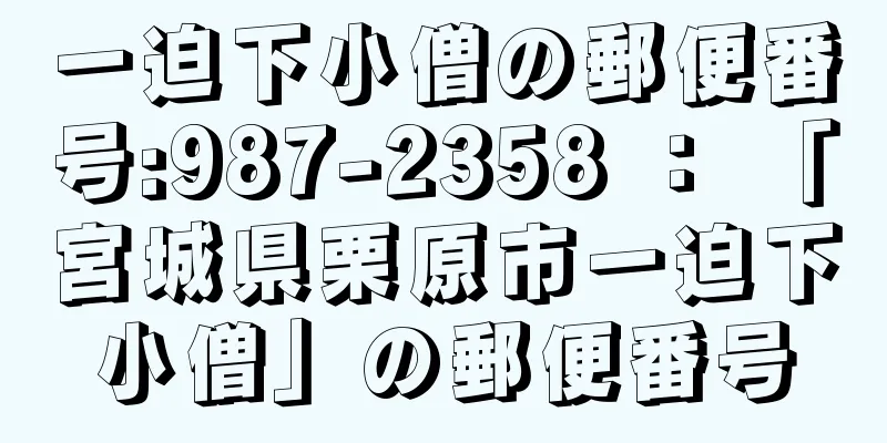 一迫下小僧の郵便番号:987-2358 ： 「宮城県栗原市一迫下小僧」の郵便番号