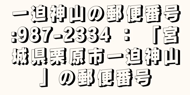 一迫神山の郵便番号:987-2334 ： 「宮城県栗原市一迫神山」の郵便番号