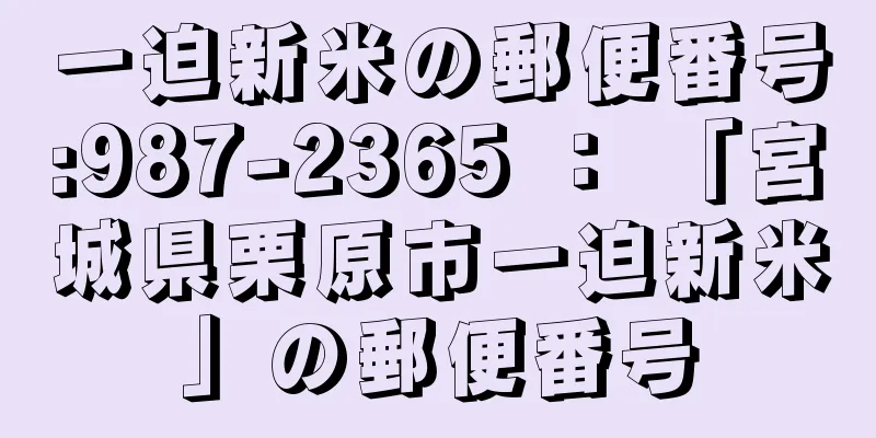 一迫新米の郵便番号:987-2365 ： 「宮城県栗原市一迫新米」の郵便番号