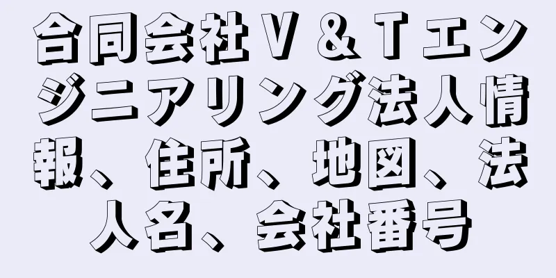 合同会社Ｖ＆Ｔエンジニアリング法人情報、住所、地図、法人名、会社番号