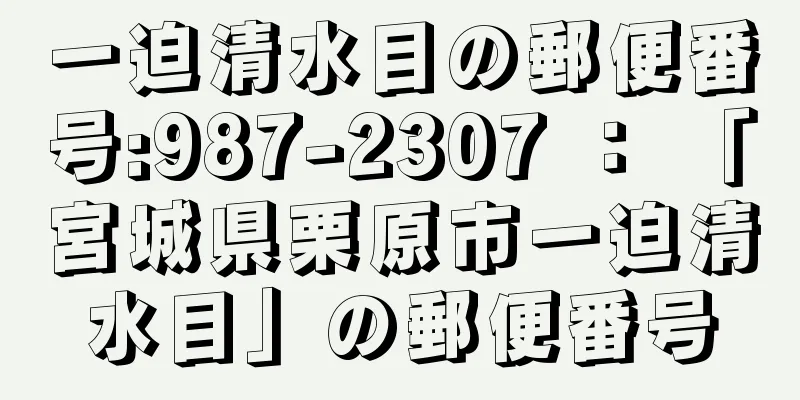 一迫清水目の郵便番号:987-2307 ： 「宮城県栗原市一迫清水目」の郵便番号