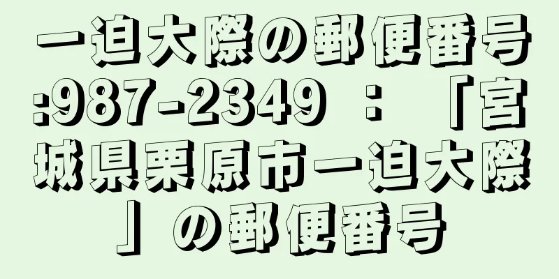 一迫大際の郵便番号:987-2349 ： 「宮城県栗原市一迫大際」の郵便番号