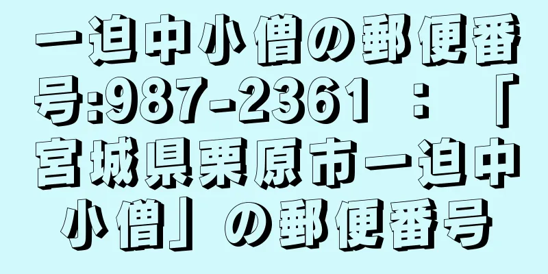 一迫中小僧の郵便番号:987-2361 ： 「宮城県栗原市一迫中小僧」の郵便番号