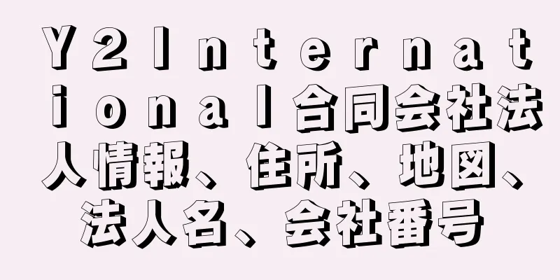 Ｙ２Ｉｎｔｅｒｎａｔｉｏｎａｌ合同会社法人情報、住所、地図、法人名、会社番号