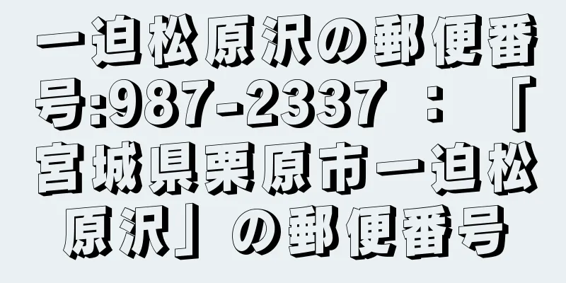 一迫松原沢の郵便番号:987-2337 ： 「宮城県栗原市一迫松原沢」の郵便番号